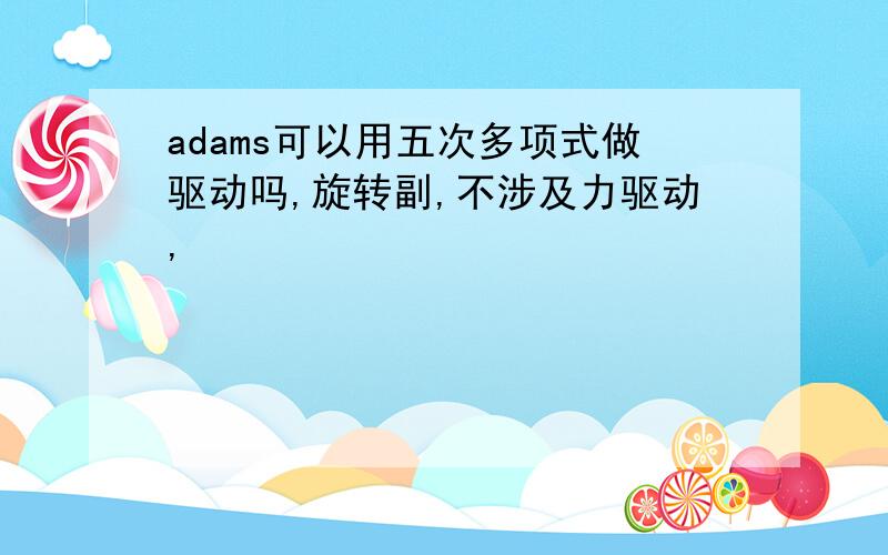 adams可以用五次多项式做驱动吗,旋转副,不涉及力驱动,