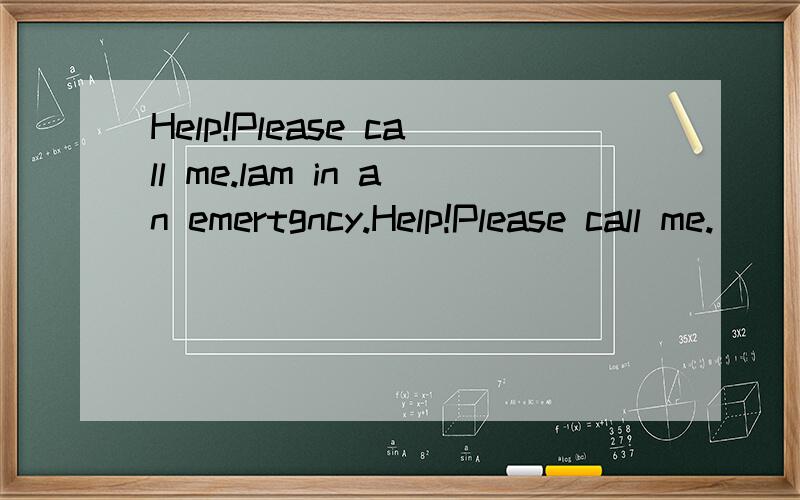 Help!Please call me.lam in an emertgncy.Help!Please call me.