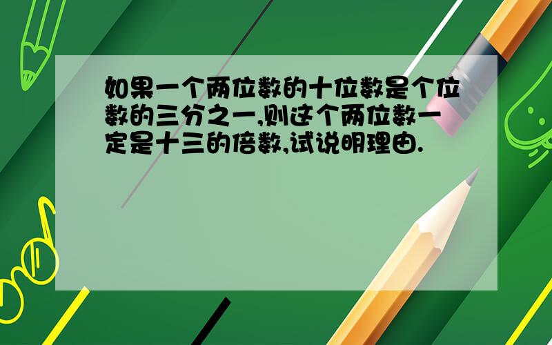 如果一个两位数的十位数是个位数的三分之一,则这个两位数一定是十三的倍数,试说明理由.