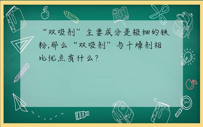 “双吸剂”主要成分是极细的铁粉,那么“双吸剂”与干燥剂相比优点有什么?