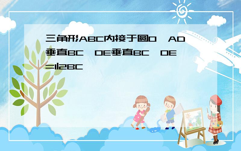 三角形ABC内接于圆O,AD垂直BC,OE垂直BC,OE=1|2BC