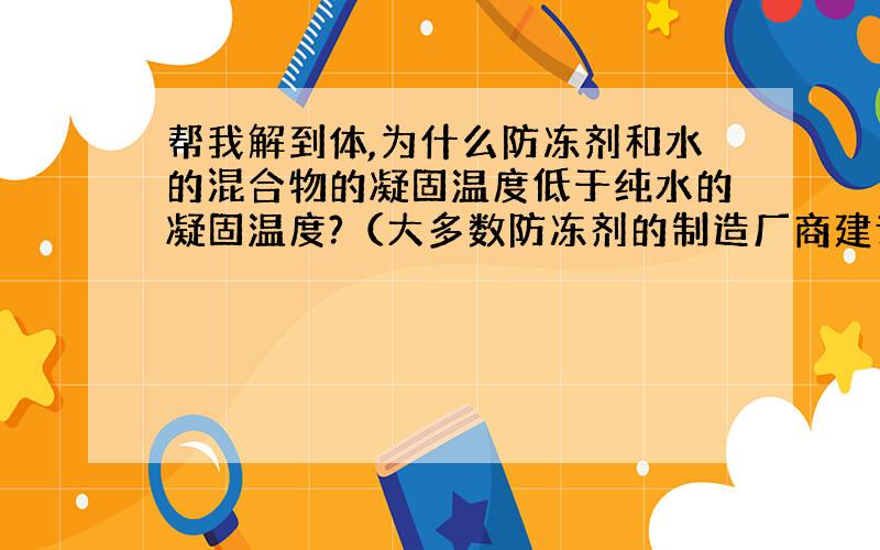 帮我解到体,为什么防冻剂和水的混合物的凝固温度低于纯水的凝固温度?（大多数防冻剂的制造厂商建议混合物中防冻剂不应超过50