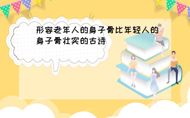 形容老年人的身子骨比年轻人的身子骨壮实的古诗