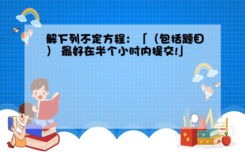 解下列不定方程：「（包括题目） 最好在半个小时内提交!」