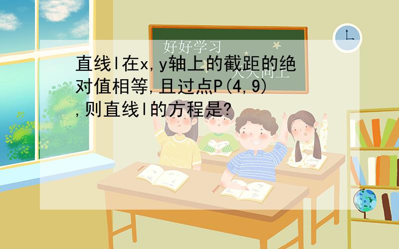 直线l在x,y轴上的截距的绝对值相等,且过点P(4,9),则直线l的方程是?