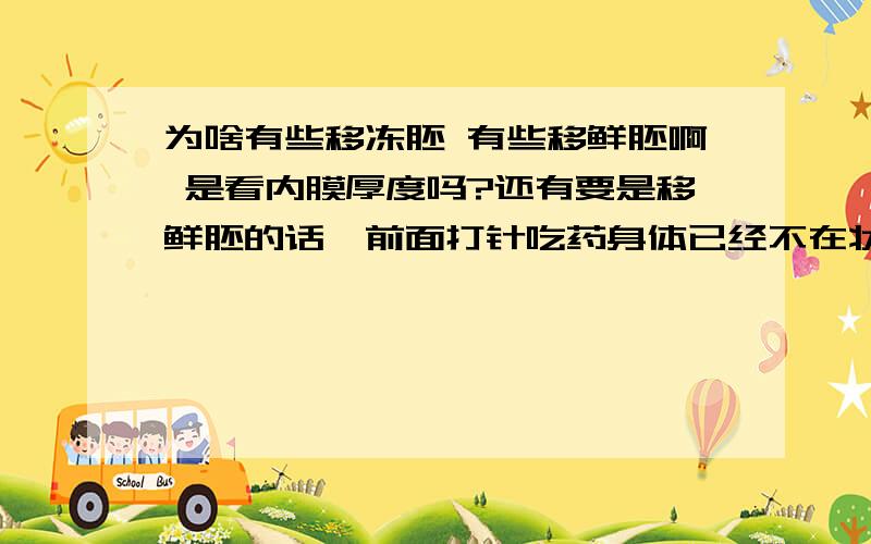 为啥有些移冻胚 有些移鲜胚啊 是看内膜厚度吗?还有要是移鲜胚的话,前面打针吃药身体已经不在状态了,你们知道为什么吗?