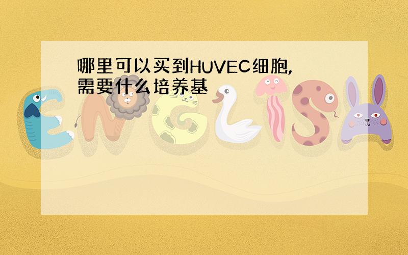 哪里可以买到HUVEC细胞,需要什么培养基