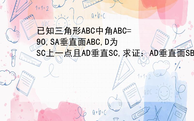 已知三角形ABC中角ABC=90,SA垂直面ABC,D为SC上一点且AD垂直SC,求证：AD垂直面SBC