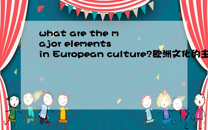 what are the major elements in European culture?欧洲文化的主要元素?