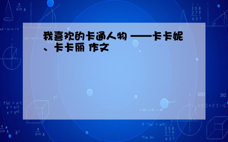 我喜欢的卡通人物 ——卡卡妮、卡卡丽 作文