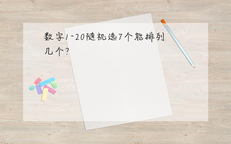 数字1-20随机选7个能排列几个?