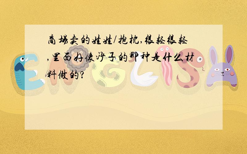 商场卖的娃娃/抱枕,很轻很轻,里面好像沙子的那种是什么材料做的?