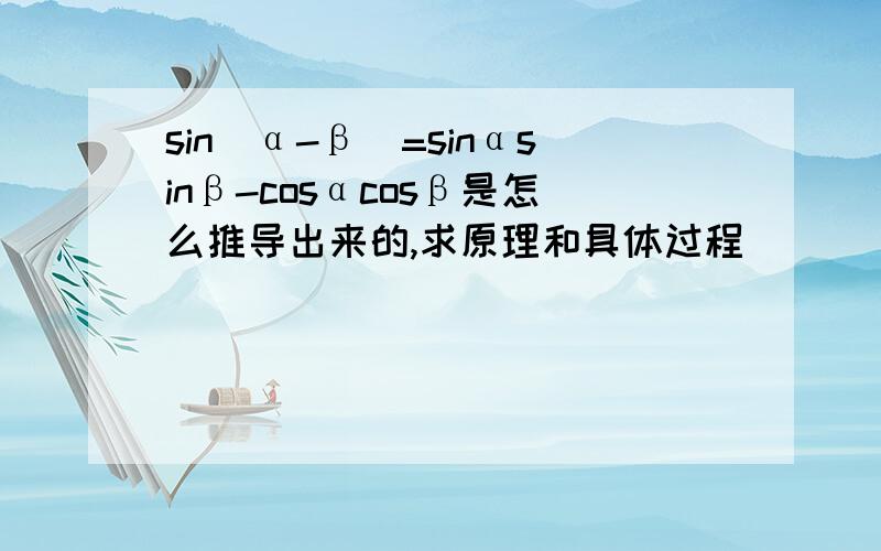 sin(α-β)=sinαsinβ-cosαcosβ是怎么推导出来的,求原理和具体过程