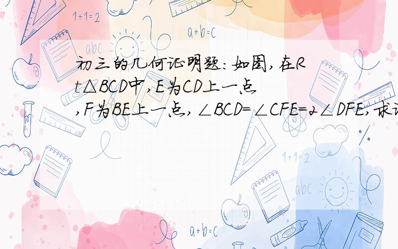 初三的几何证明题：如图,在Rt△BCD中,E为CD上一点,F为BE上一点,∠BCD=∠CFE=2∠DFE,求证：CE=2