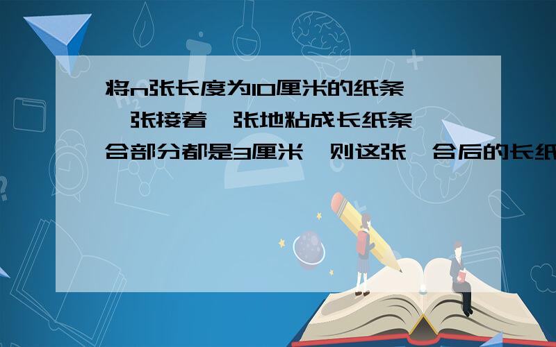 将n张长度为10厘米的纸条,一张接着一张地粘成长纸条,黏合部分都是3厘米,则这张黏合后的长纸条总长为多少厘米