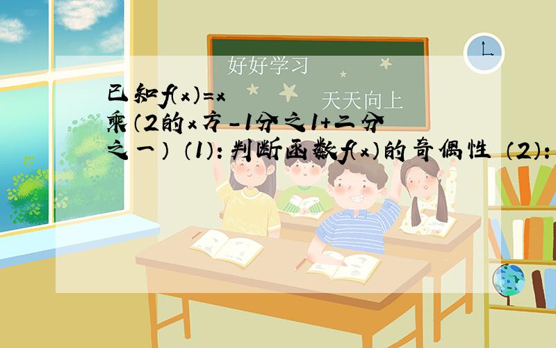 已知f（x）=x³乘（2的x方-1分之1+二分之一） （1）：判断函数f（x）的奇偶性 （2）：求证f（x）＞