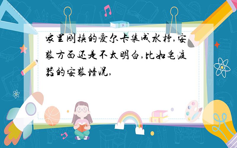 家里刚换的爱尔卡集成水槽,安装方面还是不太明白,比如皂液器的安装情况,