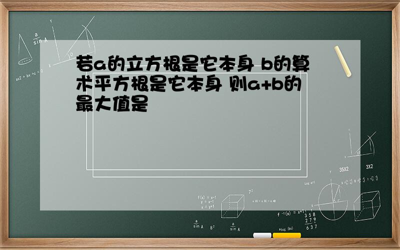 若a的立方根是它本身 b的算术平方根是它本身 则a+b的最大值是