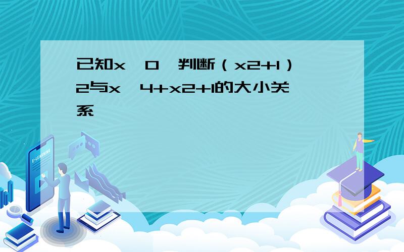 已知x≠0,判断（x2+1）2与x∧4+x2+1的大小关系