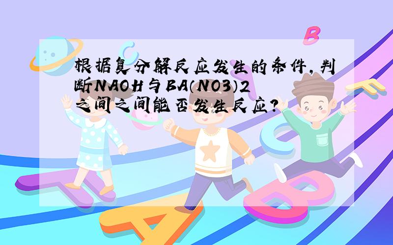 根据复分解反应发生的条件,判断NAOH与BA（NO3）2之间之间能否发生反应?