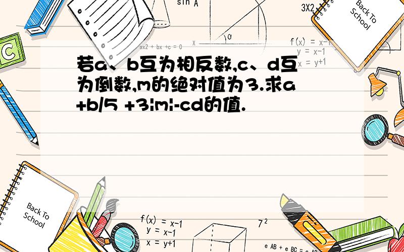 若a、b互为相反数,c、d互为倒数,m的绝对值为3.求a+b/5 +3|m|-cd的值.