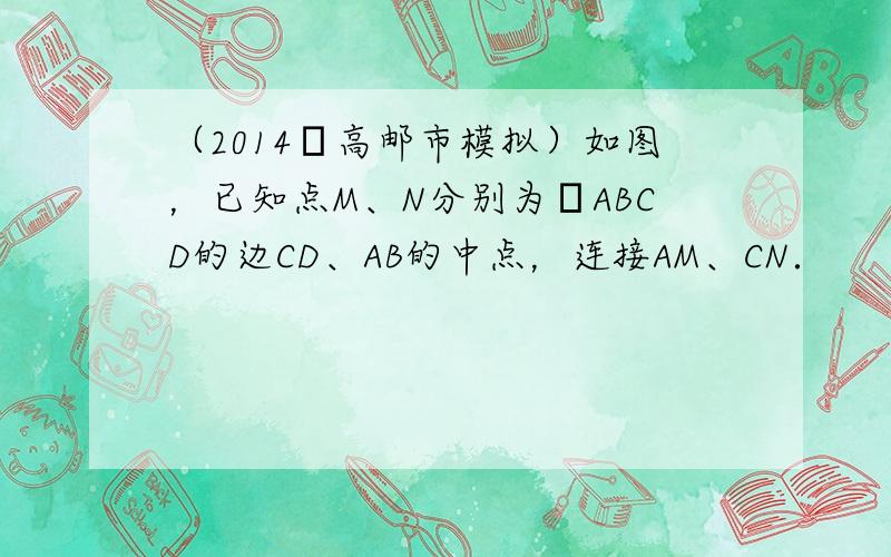 （2014•高邮市模拟）如图，已知点M、N分别为▱ABCD的边CD、AB的中点，连接AM、CN．