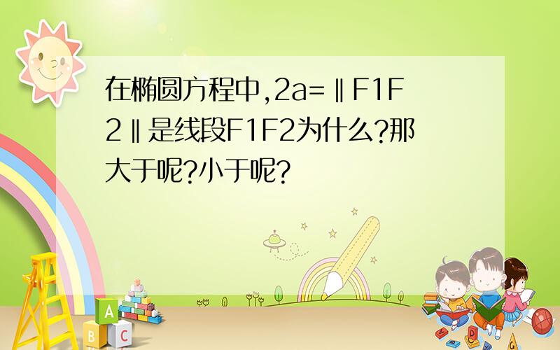 在椭圆方程中,2a=‖F1F2‖是线段F1F2为什么?那大于呢?小于呢?