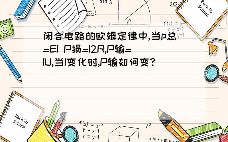 闭合电路的欧姆定律中,当p总=EI P损=I2R,P输=IU,当I变化时,P输如何变?