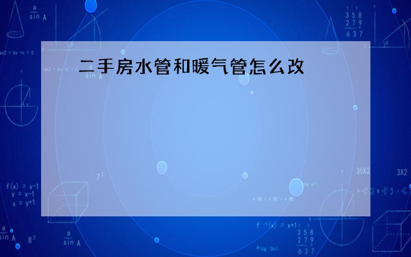 二手房水管和暖气管怎么改