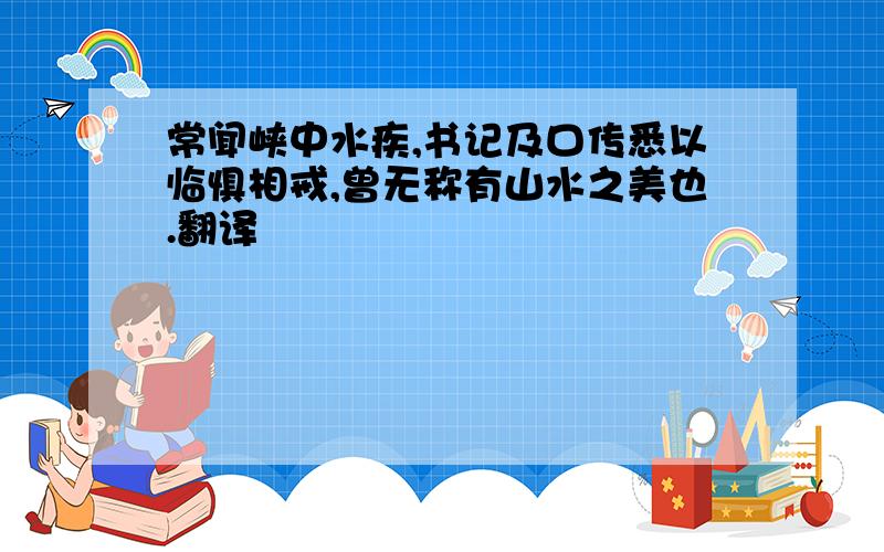 常闻峡中水疾,书记及口传悉以临惧相戒,曾无称有山水之美也.翻译