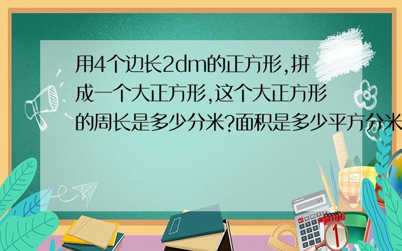 用4个边长2dm的正方形,拼成一个大正方形,这个大正方形的周长是多少分米?面积是多少平方分米?