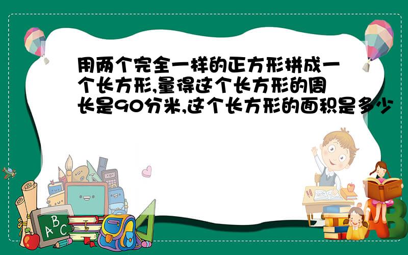 用两个完全一样的正方形拼成一个长方形,量得这个长方形的周长是90分米,这个长方形的面积是多少