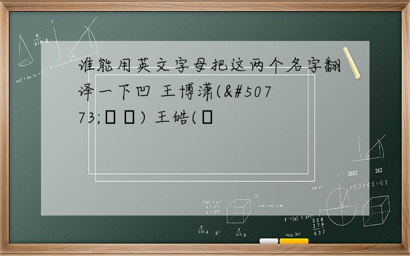 谁能用英文字母把这两个名字翻译一下凹 王博潇(왕박소) 王皓(왕