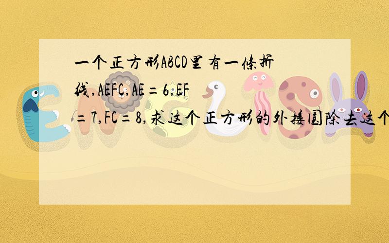 一个正方形ABCD里有一条折线,AEFC,AE=6,EF=7,FC=8,求这个正方形的外接圆除去这个正方形后剩下的面积