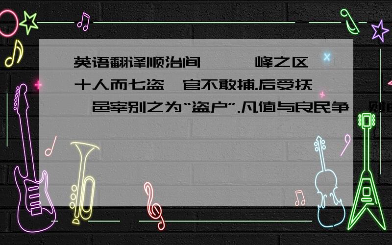 英语翻译顺治间,滕、峰之区,十人而七盗,官不敢捕.后受抚,邑宰别之为“盗户”.凡值与良民争,则曲意左袒之,盖恐其复叛也.