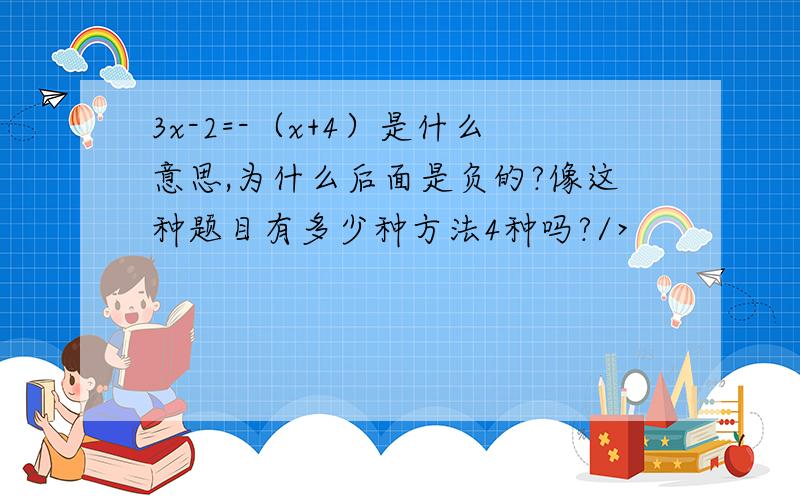 3x-2=-（x+4）是什么意思,为什么后面是负的?像这种题目有多少种方法4种吗?/>