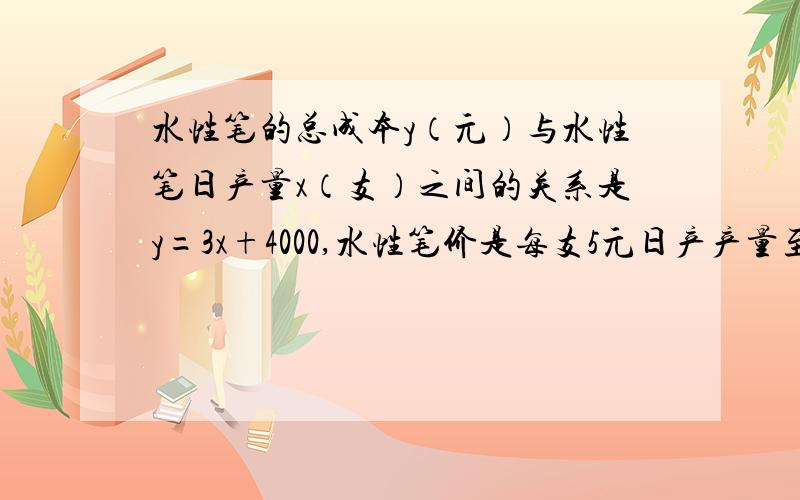 水性笔的总成本y（元）与水性笔日产量x（支）之间的关系是y=3x+4000,水性笔价是每支5元日产产量至少多少支不亏本