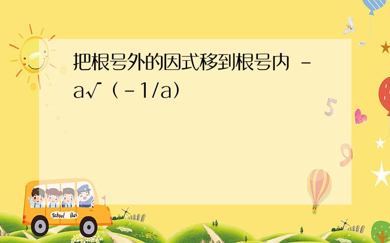 把根号外的因式移到根号内 -a√（-1/a）