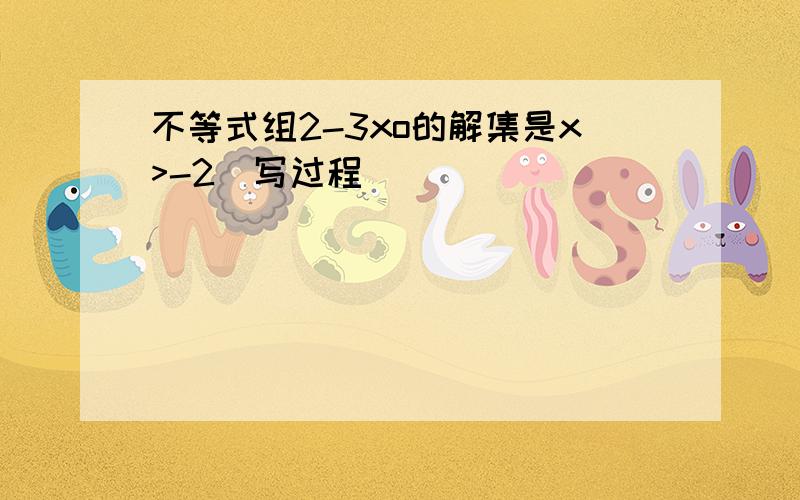 不等式组2-3xo的解集是x>-2(写过程)