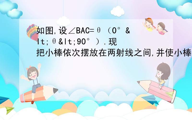 如图,设∠BAC=θ（0°<θ<90°）.现把小棒依次摆放在两射线之间,并使小棒两端分别落在射线AB,AC上