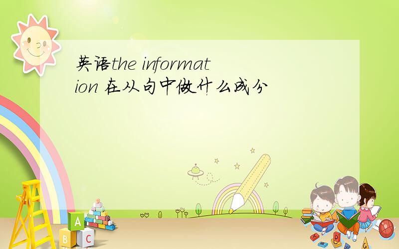 英语the information 在从句中做什么成分