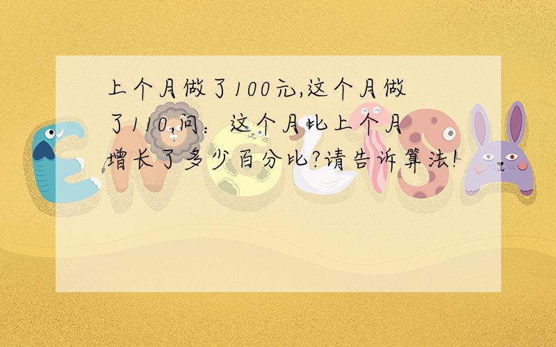 上个月做了100元,这个月做了110,问：这个月比上个月增长了多少百分比?请告诉算法!