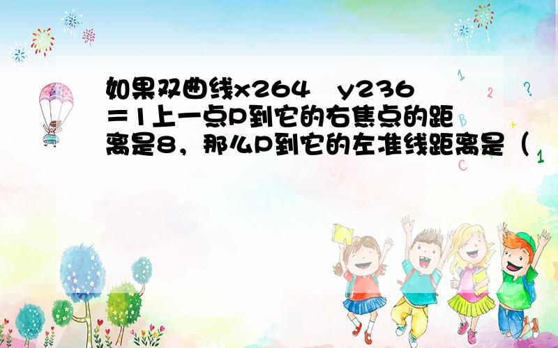 如果双曲线x264−y236＝1上一点P到它的右焦点的距离是8，那么P到它的左准线距离是（　　）