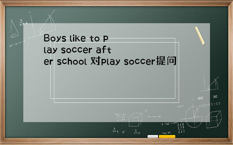 Boys like to play soccer after school 对play soccer提问