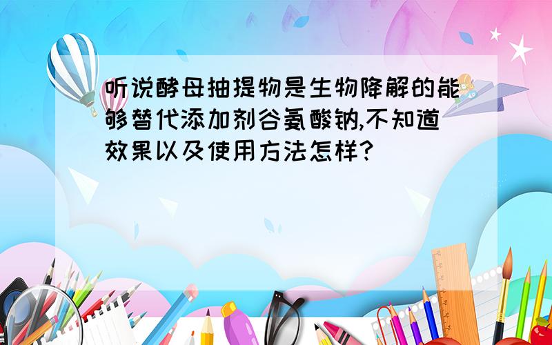 听说酵母抽提物是生物降解的能够替代添加剂谷氨酸钠,不知道效果以及使用方法怎样?