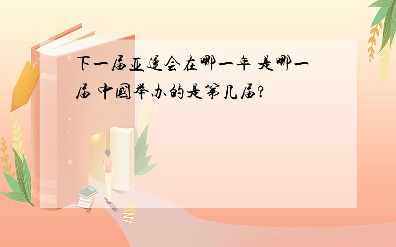 下一届亚运会在哪一年 是哪一届 中国举办的是第几届?