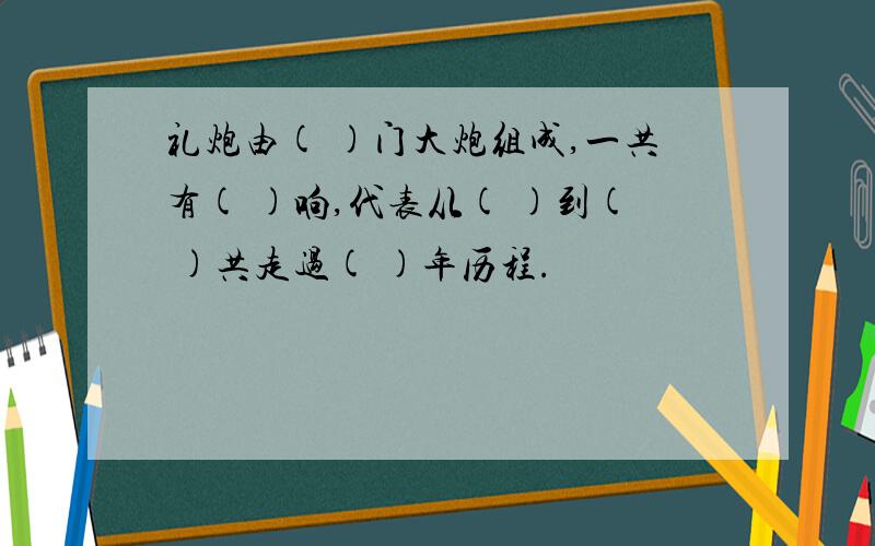 礼炮由( )门大炮组成,一共有( )响,代表从( )到( )共走过( )年历程.