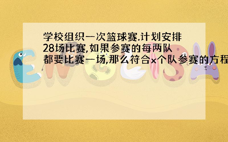 学校组织一次篮球赛.计划安排28场比赛,如果参赛的每两队都要比赛一场,那么符合x个队参赛的方程是( )