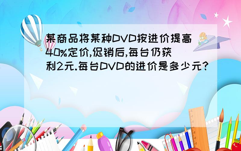 某商品将某种DVD按进价提高40%定价,促销后,每台仍获利2元.每台DVD的进价是多少元?