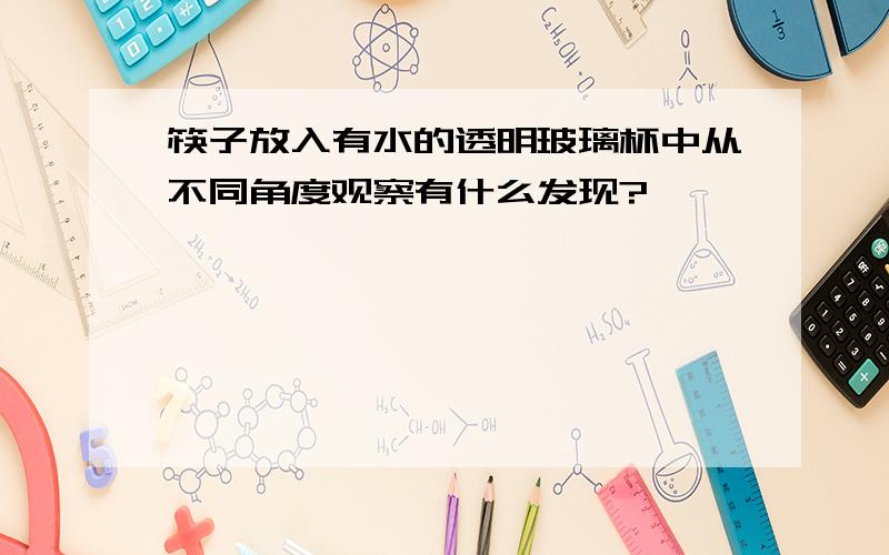 筷子放入有水的透明玻璃杯中从不同角度观察有什么发现?